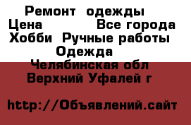 Ремонт  одежды  › Цена ­ 3 000 - Все города Хобби. Ручные работы » Одежда   . Челябинская обл.,Верхний Уфалей г.